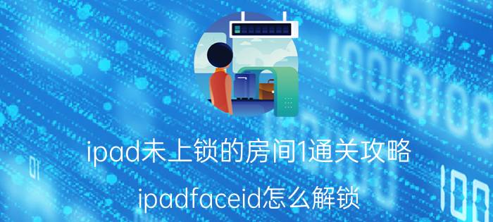 ipad未上锁的房间1通关攻略 ipadfaceid怎么解锁？